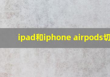 ipad和iphone airpods切换